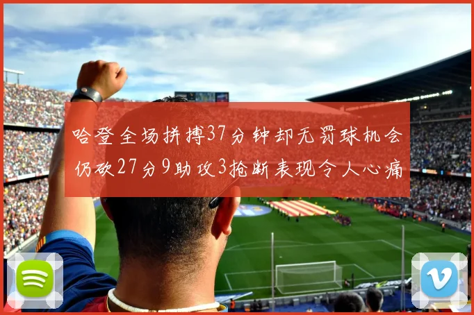 哈登全场拼搏37分钟却无罚球机会仍砍27分9助攻3抢断表现令人心痛