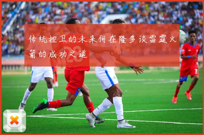 传统控卫的未来何在隆多谈雷霆火箭的成功之道