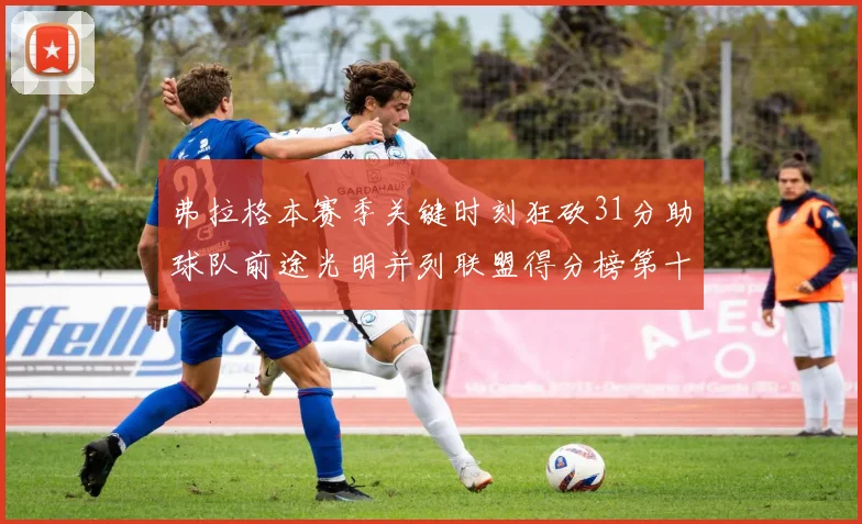 弗拉格本赛季关键时刻狂砍31分助球队前途光明并列联盟得分榜第十