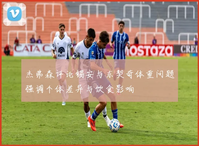 杰弗森评论锡安与东契奇体重问题强调个体差异与饮食影响