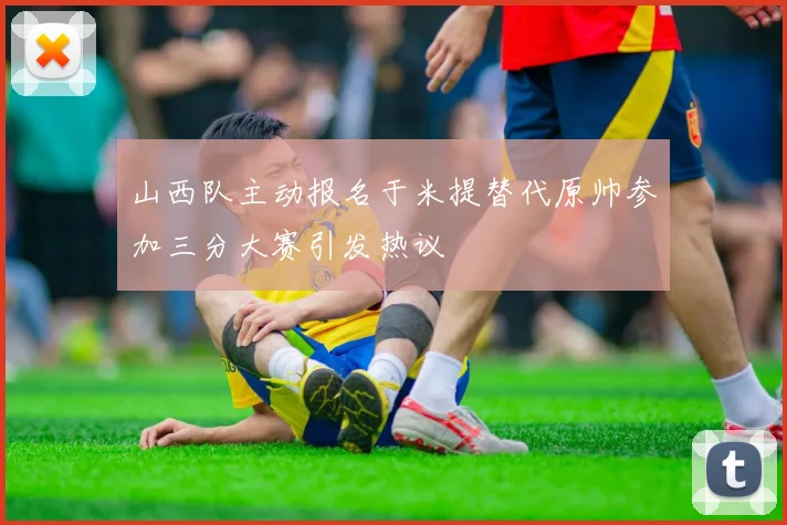 山西队主动报名于米提替代原帅参加三分大赛引发热议