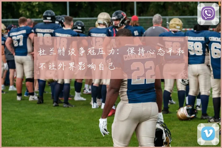 杜兰特谈争冠压力：保持心态平和不让外界影响自己