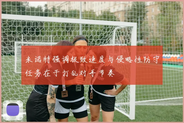 米诺特强调极致速度与侵略性防守任务在于打乱对手节奏