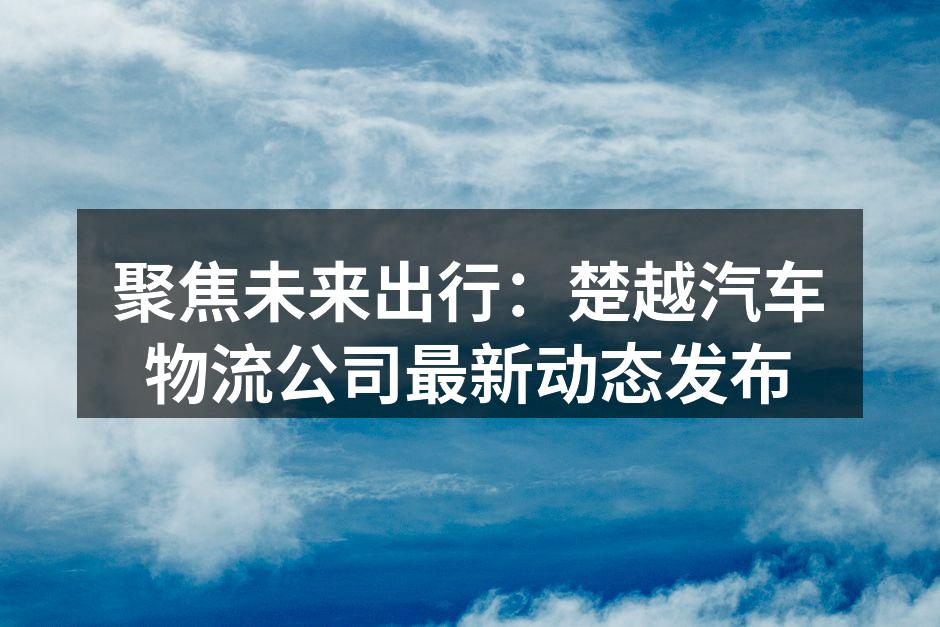 楚越汽车物流公司最新技术发布会现场